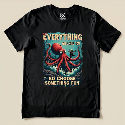 The Everything Kills You Shirt features a vibrant graphic of an octopus and a diver with the slogan "Everything will kill you - so choose something fun" on a black background.