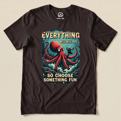 A graphic t-shirt featuring a whimsical octopus design and the phrase "Everything Will Kill You - So Choose Something Fun.