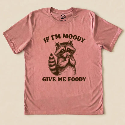 If I'm Moody Give Me Foody Shirt